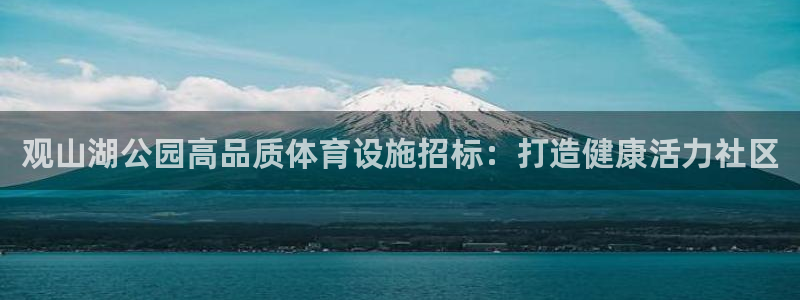 意昂3开户：观山湖公园高品质体育设施招标：打造健康活